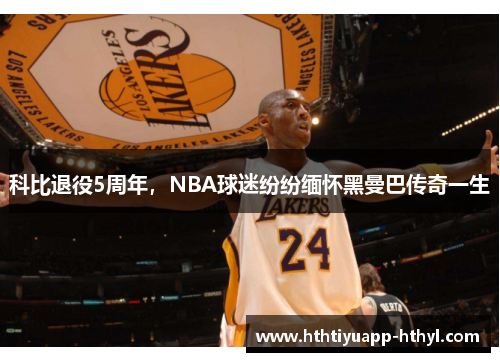 科比退役5周年，NBA球迷纷纷缅怀黑曼巴传奇一生