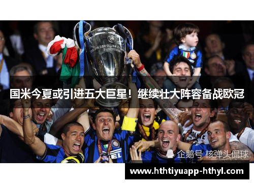 国米今夏或引进五大巨星！继续壮大阵容备战欧冠