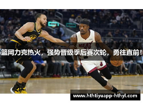 篮网力克热火，强势晋级季后赛次轮，勇往直前！