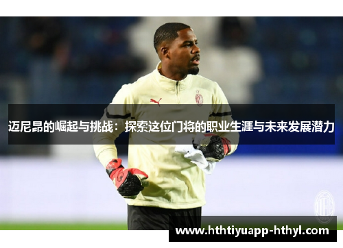 迈尼昂的崛起与挑战：探索这位门将的职业生涯与未来发展潜力