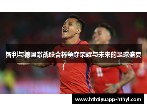 智利与德国激战联合杯争夺荣耀与未来的足球盛宴